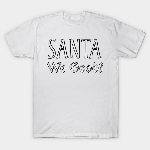 Santa We Good? T-Shirt by kirayuwi